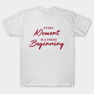 Every moment is a fresh beginning T-Shirt